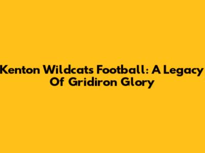 Kenton Wildcats Football: A Legacy Of Gridiron Glory