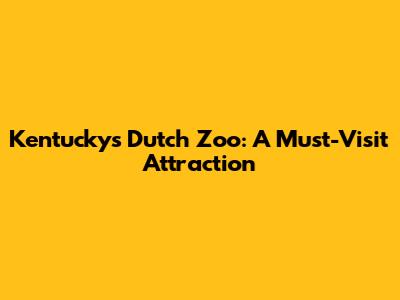 Kentucky's Dutch Zoo: A Must-Visit Attraction