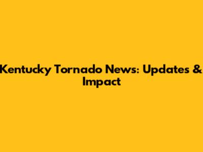 Kentucky Tornado News: Updates & Impact