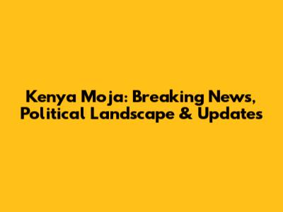 Kenya Moja: Breaking News, Political Landscape & Updates