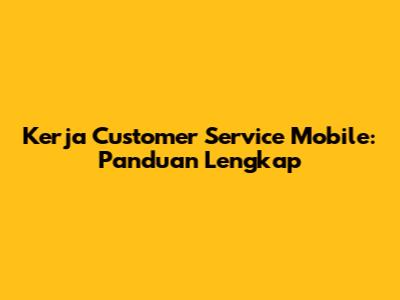 Kerja Customer Service Mobile: Panduan Lengkap