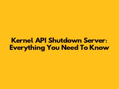 Kernel API Shutdown Server: Everything You Need To Know