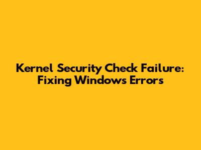 Kernel Security Check Failure: Fixing Windows Errors