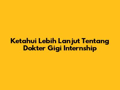 Ketahui Lebih Lanjut Tentang Dokter Gigi Internship