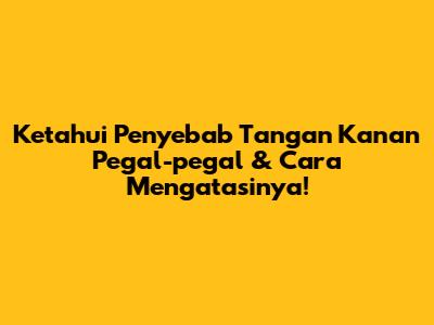 Ketahui Penyebab Tangan Kanan Pegal-pegal & Cara Mengatasinya!