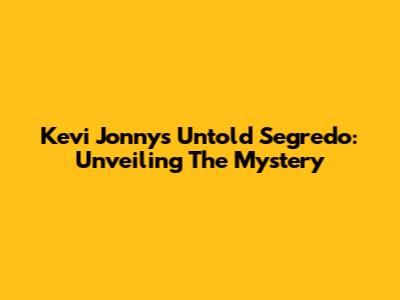 Kevi Jonny's Untold Segredo: Unveiling The Mystery