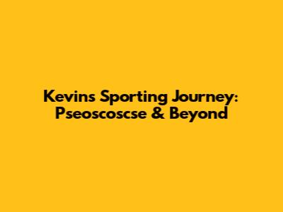 Kevin's Sporting Journey: Pseoscoscse & Beyond