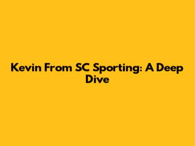 Kevin From SC Sporting: A Deep Dive