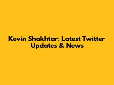 Kevin Shakhtar: Latest Twitter Updates & News