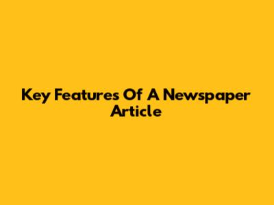 Key Features Of A Newspaper Article