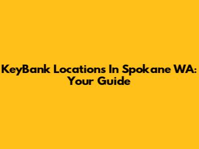 KeyBank Locations In Spokane WA: Your Guide