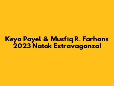 Keya Payel & Musfiq R. Farhan's 2023 Natok Extravaganza!