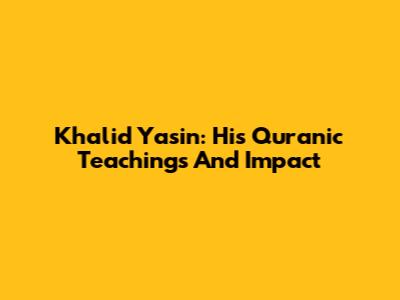 Khalid Yasin: His Quranic Teachings And Impact