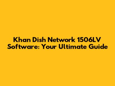 Khan Dish Network 1506LV Software: Your Ultimate Guide