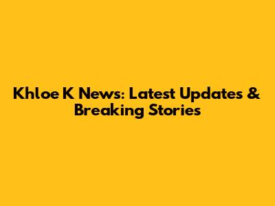 Khloe K News: Latest Updates & Breaking Stories