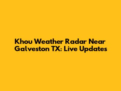 Khou Weather Radar Near Galveston TX: Live Updates