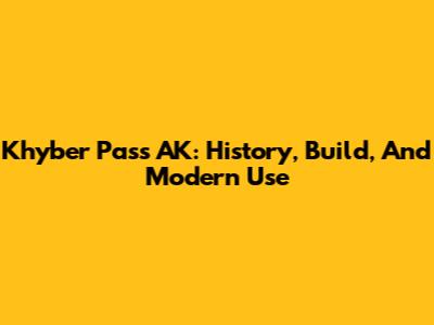 Khyber Pass AK: History, Build, And Modern Use