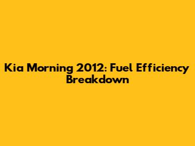 Kia Morning 2012: Fuel Efficiency Breakdown