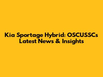 Kia Sportage Hybrid: OSCUSSC's Latest News & Insights