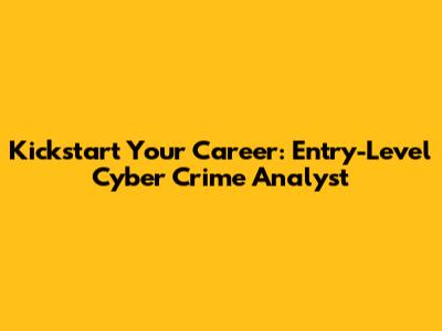 Kickstart Your Career: Entry-Level Cyber Crime Analyst
