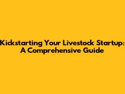 Kickstarting Your Livestock Startup: A Comprehensive Guide