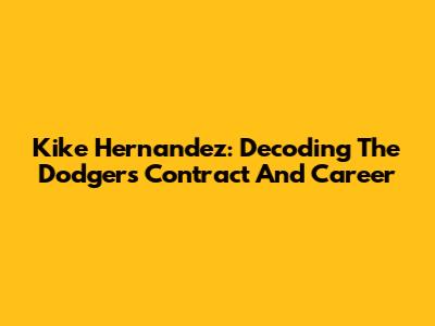 Kike Hernandez: Decoding The Dodgers Contract And Career