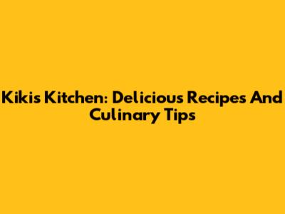 Kiki's Kitchen: Delicious Recipes And Culinary Tips