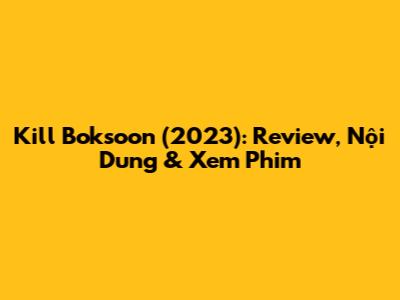 Kill Boksoon (2023): Review, Nội Dung & Xem Phim