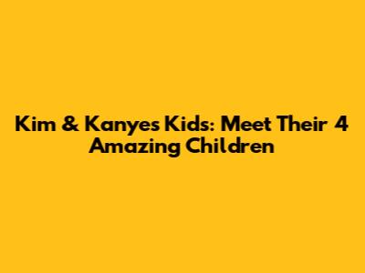 Kim & Kanye's Kids: Meet Their 4 Amazing Children