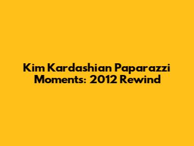 Kim Kardashian Paparazzi Moments: 2012 Rewind