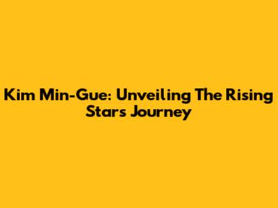 Kim Min-Gue: Unveiling The Rising Star's Journey