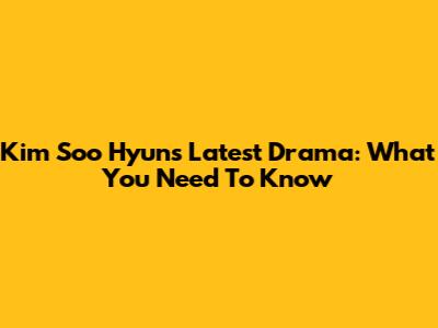 Kim Soo Hyun's Latest Drama: What You Need To Know