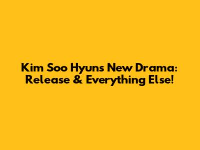 Kim Soo Hyun's New Drama: Release & Everything Else!