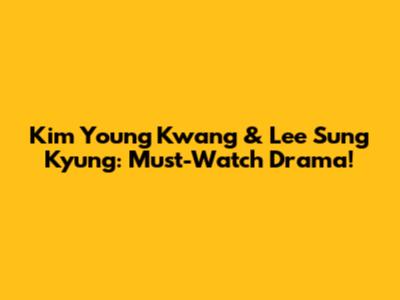 Kim Young Kwang & Lee Sung Kyung: Must-Watch Drama!