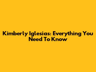 Kimberly Iglesias: Everything You Need To Know