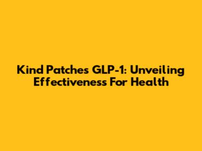 Kind Patches GLP-1: Unveiling Effectiveness For Health