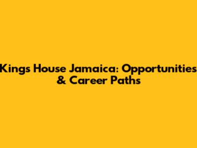 King's House Jamaica: Opportunities & Career Paths