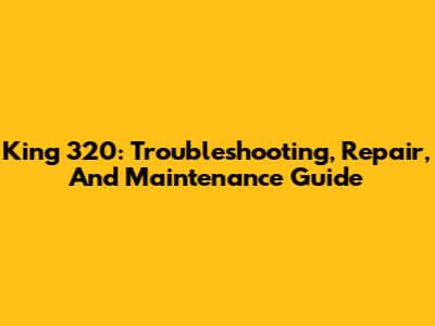 King 320: Troubleshooting, Repair, And Maintenance Guide