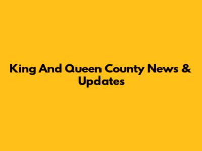 King And Queen County News & Updates