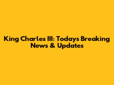 King Charles III: Today's Breaking News & Updates