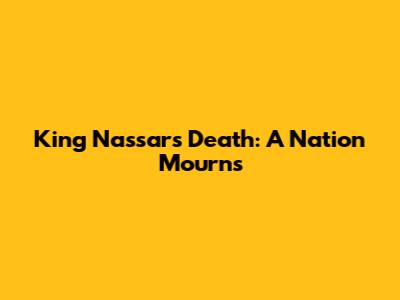 King Nassar's Death: A Nation Mourns