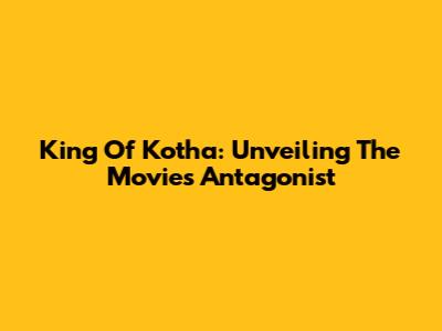 King Of Kotha: Unveiling The Movie's Antagonist