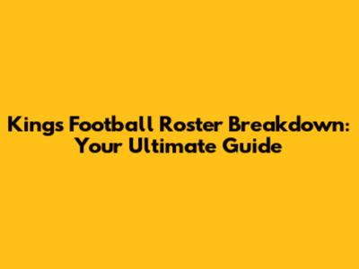Kings Football Roster Breakdown: Your Ultimate Guide
