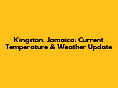 Kingston, Jamaica: Current Temperature & Weather Update