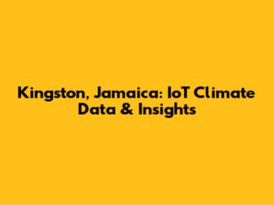 Kingston, Jamaica: IoT Climate Data & Insights