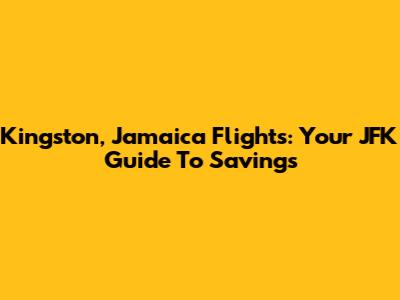 Kingston, Jamaica Flights: Your JFK Guide To Savings
