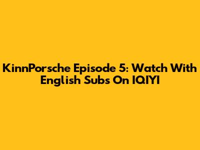 KinnPorsche Episode 5: Watch With English Subs On IQIYI