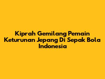 Kiprah Gemilang Pemain Keturunan Jepang Di Sepak Bola Indonesia