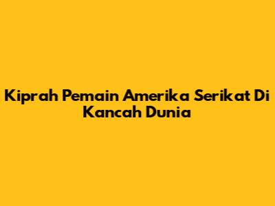 Kiprah Pemain Amerika Serikat Di Kancah Dunia