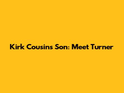 Kirk Cousins' Son: Meet Turner